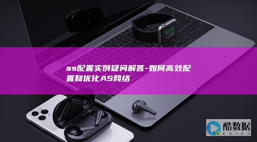 as配置实例疑问解答-如何高效配置和优化AS网络