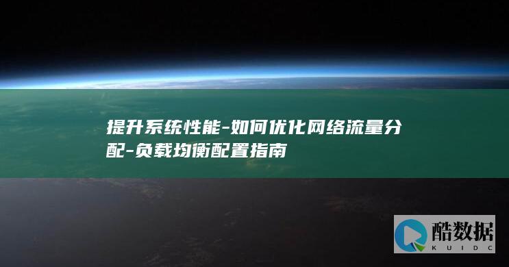 提升系统性能-如何优化网络流量分配-负载均衡配置指南