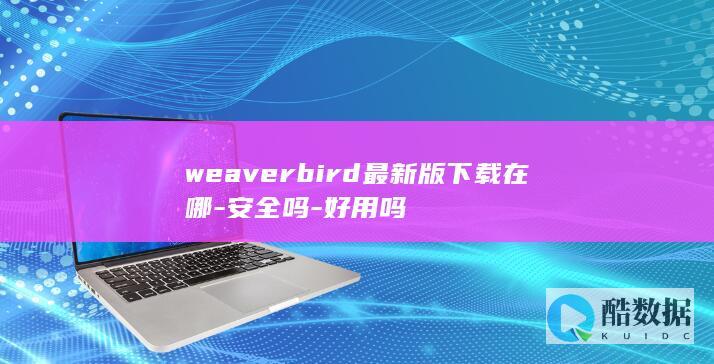weaverbird最新版下载在哪-安全吗-好用吗