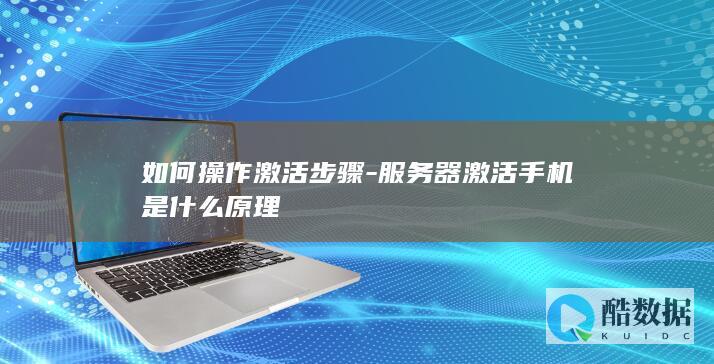 如何操作激活步骤-服务器激活手机是什么原理