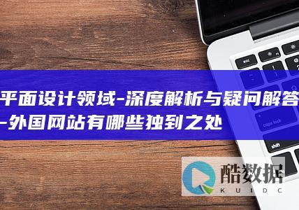 平面设计领域-深度解析与疑问解答-外国网站有哪些独到之处