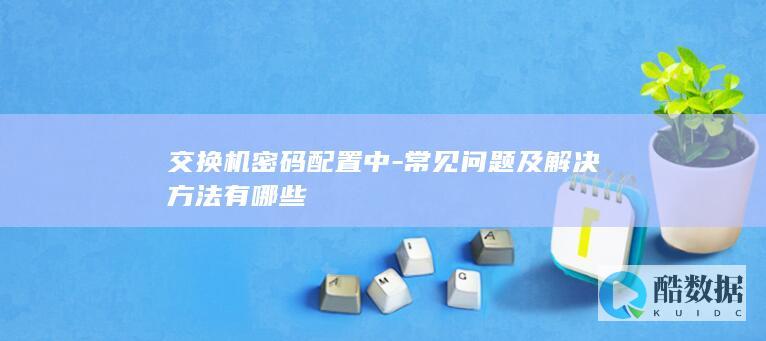 交换机密码设置常见故障