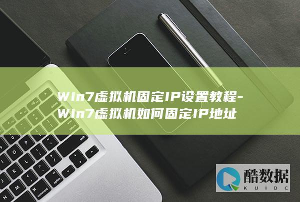 Win7虚拟机固定IP设置教程-Win7虚拟机如何固定IP地址