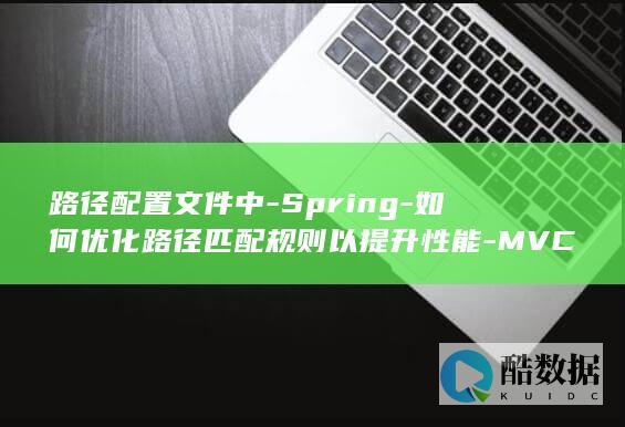 路径配置文件中-Spring-如何优化路径匹配规则以提升性能-MVC