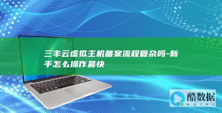 三丰云虚拟主机备案流程复杂吗