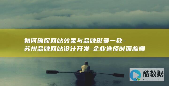 企业选择苏州品牌网站设计面临的问题