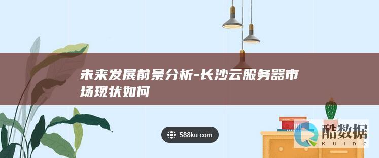 未来发展前景分析-长沙云服务器市场现状如何