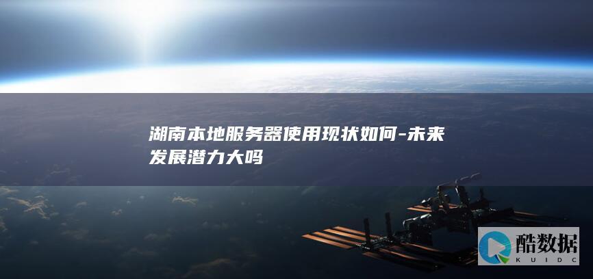 湖南本地服务器使用现状如何-未来发展潜力大吗