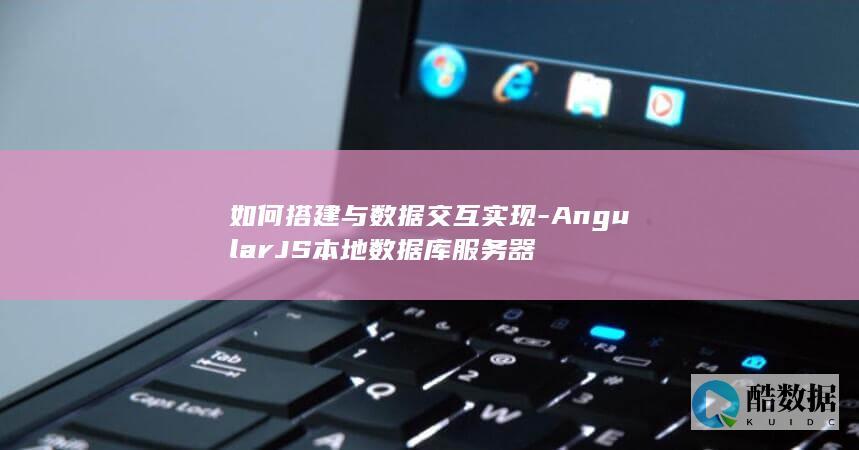 如何搭建与数据交互实现-AngularJS本地数据库服务器
