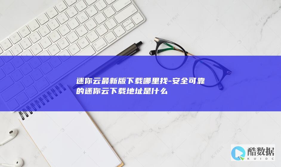 安全可靠的迷你云下载地址是什么