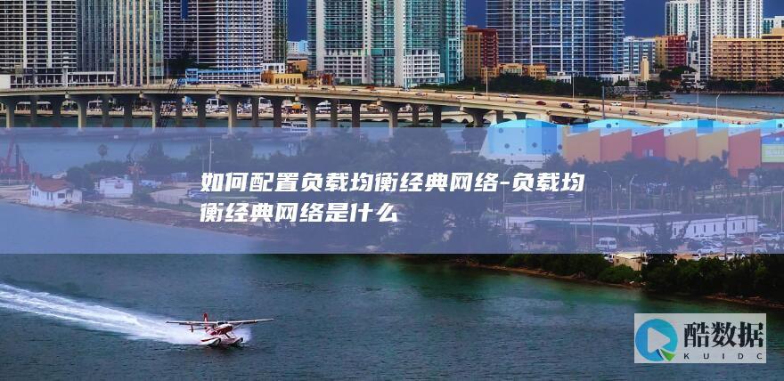 如何配置负载均衡经典网络-负载均衡经典网络是什么