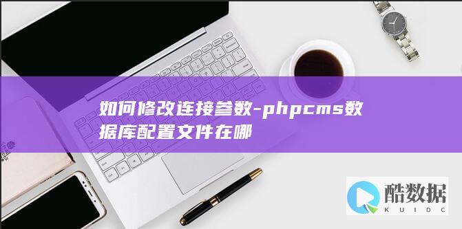 如何修改连接参数-phpcms数据库配置文件在哪