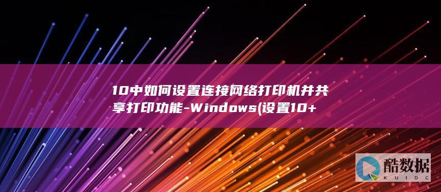 10中如何设置连接网络打印机并共享打印功能-Windows (设置10+20,no_ai_sug:false}],slid:10773210173654,queryid:0x16309cc555d90d6)