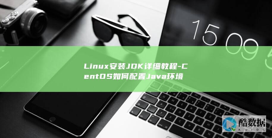 Linux安装JDK详细教程-CentOS如何配置Java环境