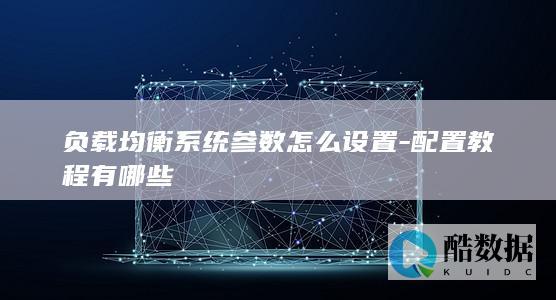 负载均衡系统参数怎么设置-配置教程有哪些