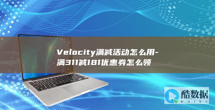 Velocity满减活动怎么用-满311减181优惠券怎么领
