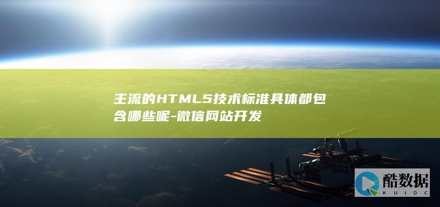 主流的HTML5技术标准具体都包含哪些呢-微信网站开发