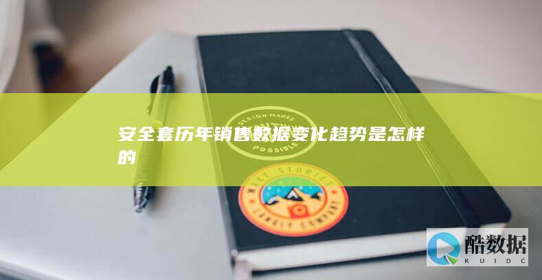 安全套历年销售数据变化趋势是怎样的