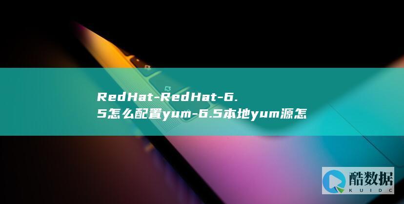 RedHat-RedHat-6.5怎么配置yum-6.5本地yum源怎么搭建