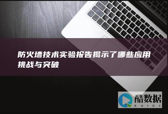 防火墙技术实验报告揭示了哪些应用挑战与突破