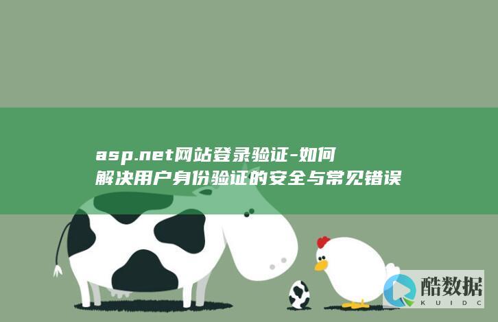 asp.net网站登录验证-如何解决用户身份验证的安全与常见错误