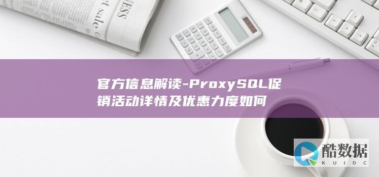 官方信息解读-ProxySQL促销活动详情及优惠力度如何