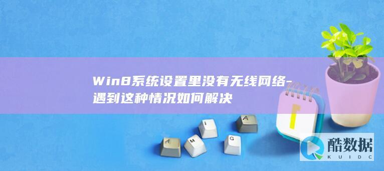 Win8系统设置里没有无线网络-遇到这种情况如何解决