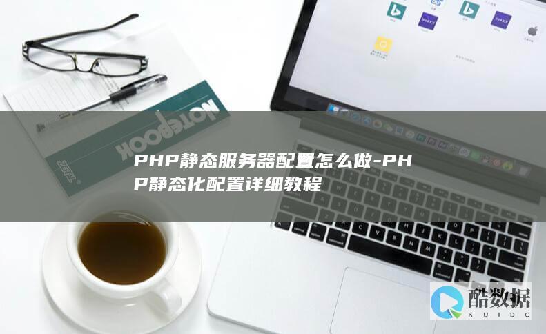 PHP静态服务器配置怎么做-PHP静态化配置详细教程