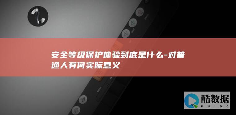 安全等级保护体验到底是什么-对普通人有何实际意义