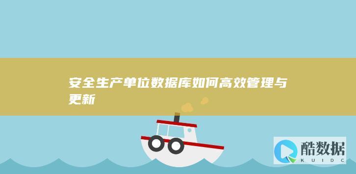 安全生产单位数据库如何高效管理与更新