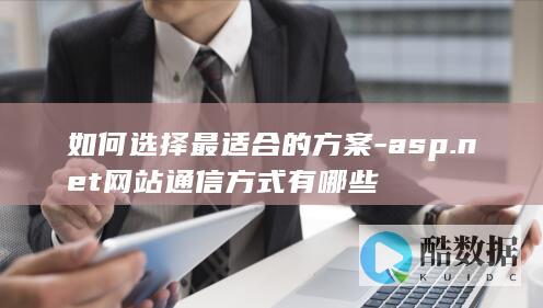 如何选择最适合的方案-asp.net网站通信方式有哪些