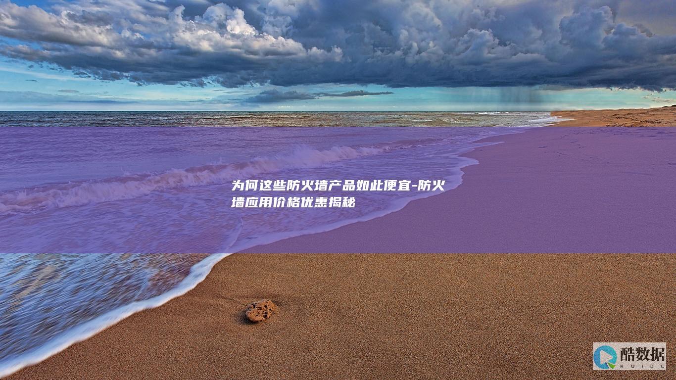 为何这些防火墙产品如此便宜-防火墙应用价格优惠揭秘