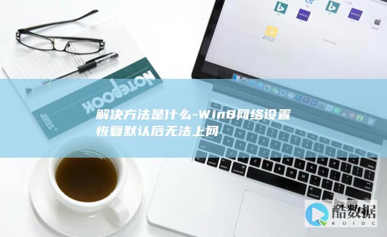 解决方法是什么-Win8网络设置恢复默认后无法上网