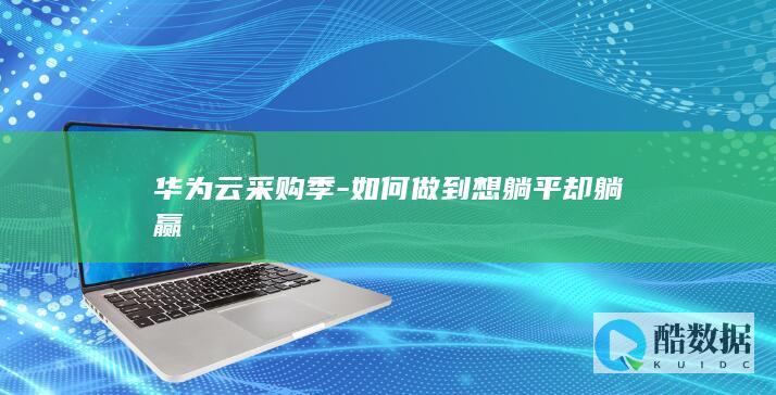 华为云采购季-如何做到想躺平却躺赢
