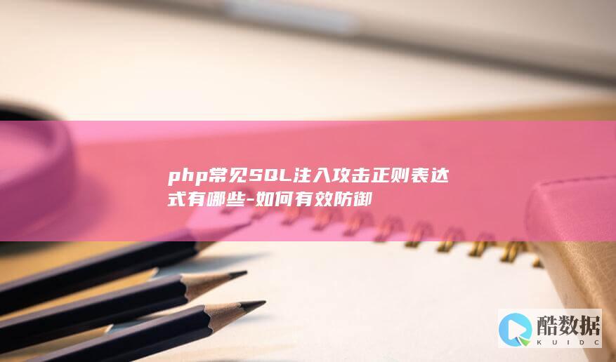php常见SQL注入攻击正则表达式有哪些-如何有效防御