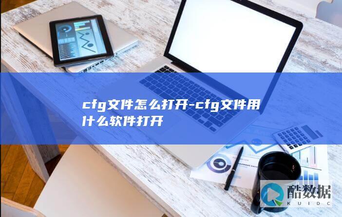 cfg文件怎么打开-cfg文件用什么软件打开