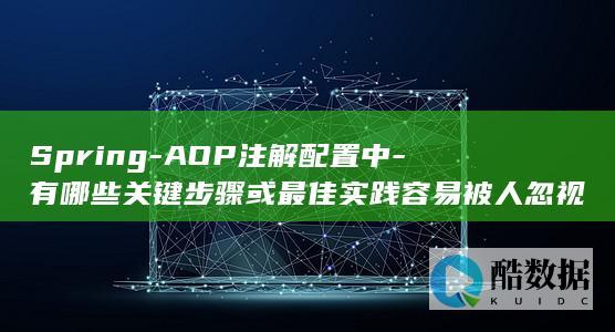 Spring-AOP注解配置中-有哪些关键步骤或最佳实践容易被人忽视