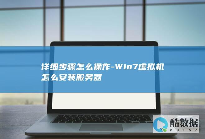 详细步骤怎么操作-Win7虚拟机怎么安装服务器