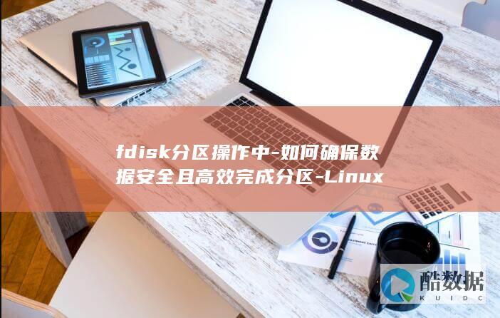 fdisk分区操作中-如何确保数据安全且高效完成分区-Linux