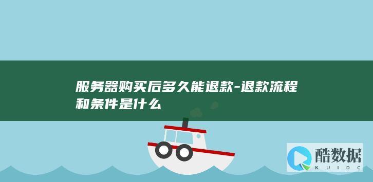 服务器购买后多久能退款-退款流程和条件是什么