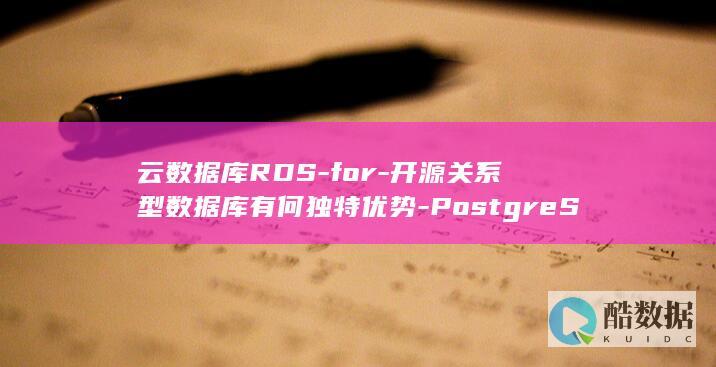 云数据库RDS-for-开源关系型数据库有何独特优势-PostgreSQL视频介绍