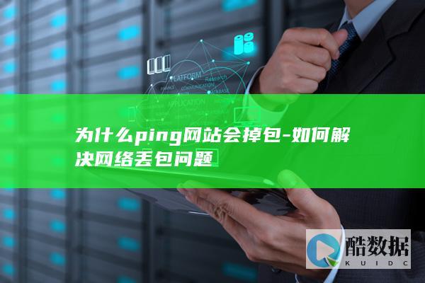为什么ping网站会掉包-如何解决网络丢包问题