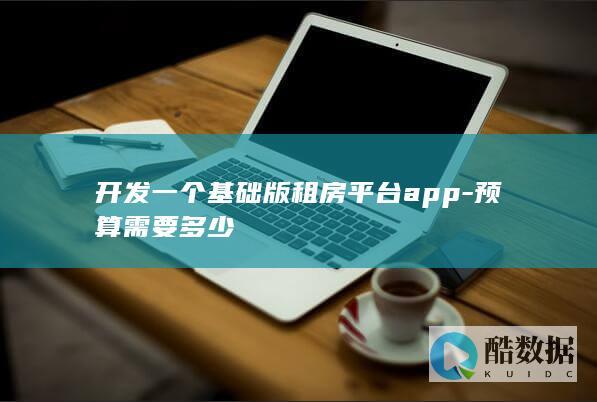 开发一个基础版租房平台app-预算需要多少