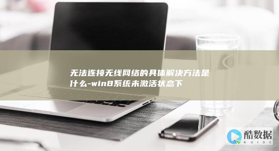 无法连接无线网络的具体解决方法是什么-win8系统未激活状态下