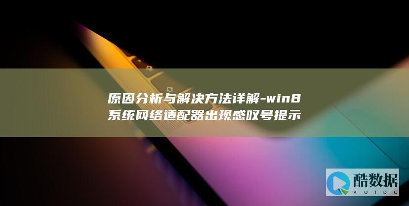 原因分析与解决方法详解-win8系统网络适配器出现感叹号提示