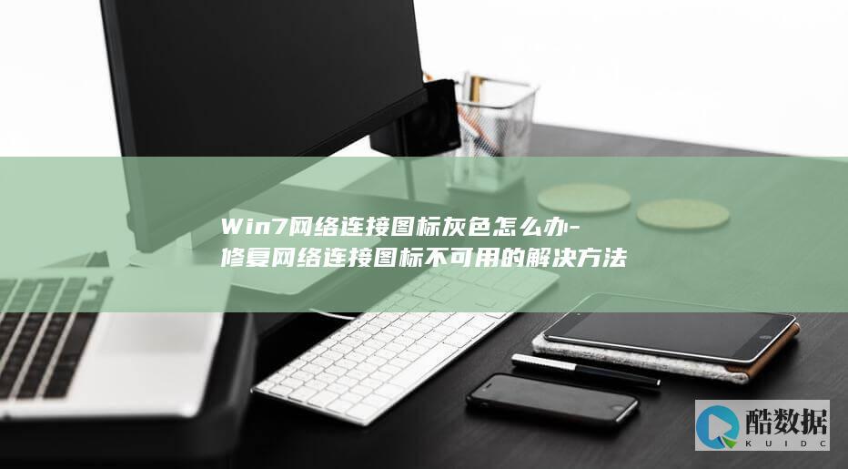 Win7网络连接图标灰色怎么办-修复网络连接图标不可用的解决方法