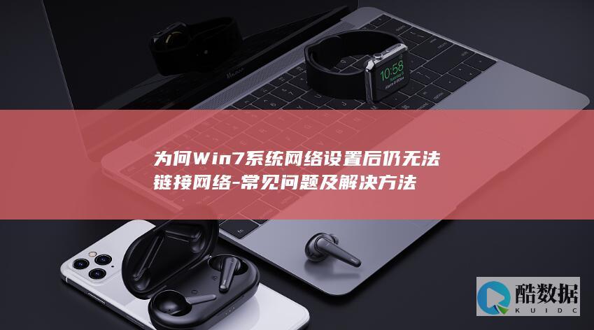 为何Win7系统网络设置后仍无法链接网络-常见问题及解决方法