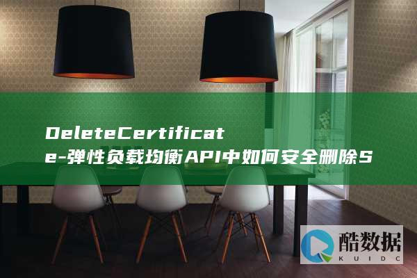 DeleteCertificate-弹性负载均衡API中如何安全删除SSL证书