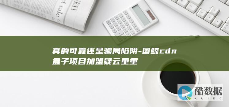 国鲸cdn盒子加盟风险评估