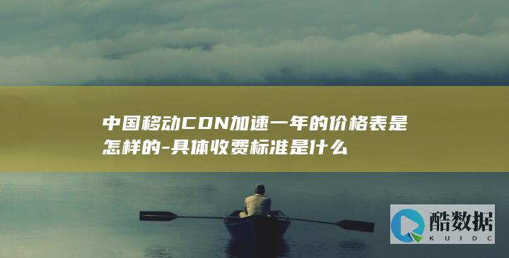 中国移动CDN加速一年的价格表是怎样的
